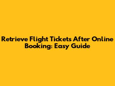 Retrieve Flight Tickets After Online Booking: Easy Guide