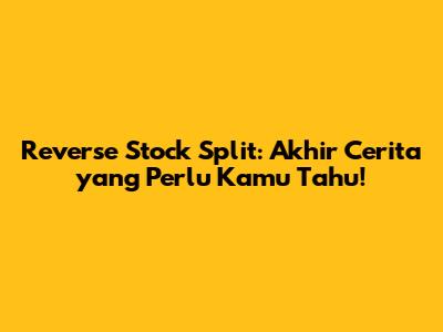 Reverse Stock Split: Akhir Cerita yang Perlu Kamu Tahu!