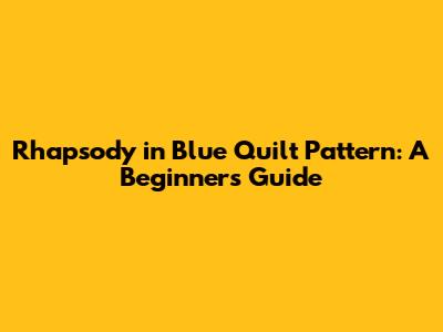 Rhapsody in Blue Quilt Pattern: A Beginner's Guide