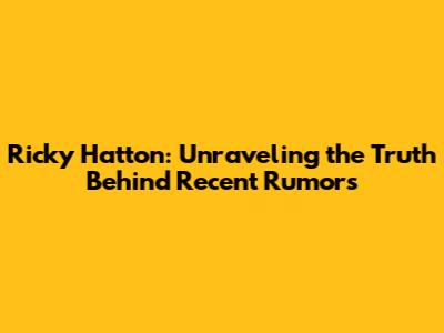 Ricky Hatton: Unraveling the Truth Behind Recent Rumors