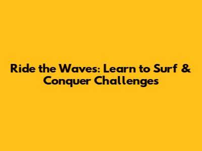 Ride the Waves: Learn to Surf & Conquer Challenges