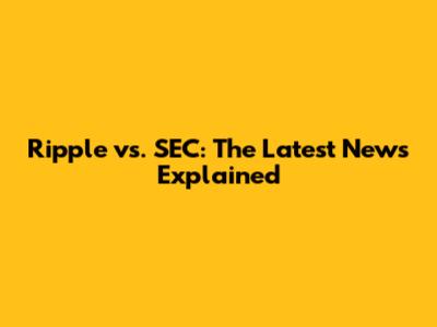 Ripple vs. SEC: The Latest News Explained