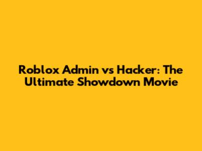 Roblox Admin vs Hacker: The Ultimate Showdown Movie