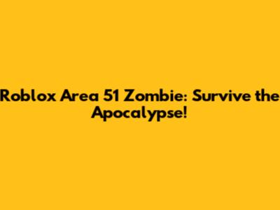 Roblox Area 51 Zombie: Survive the Apocalypse!