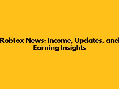 Roblox News: Income, Updates, and Earning Insights