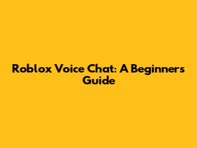 Roblox Voice Chat: A Beginner's Guide