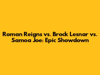 Roman Reigns vs. Brock Lesnar vs. Samoa Joe: Epic Showdown