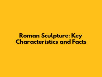 Roman Sculpture: Key Characteristics and Facts
