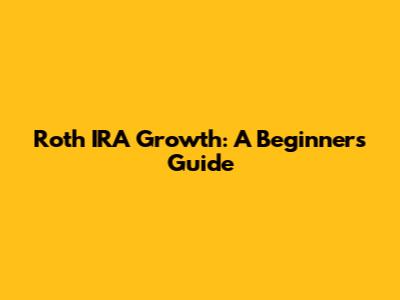 Roth IRA Growth: A Beginner's Guide