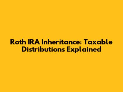 Roth IRA Inheritance: Taxable Distributions Explained