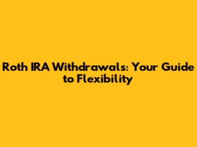 Roth IRA Withdrawals: Your Guide to Flexibility