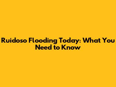 Ruidoso Flooding Today: What You Need to Know