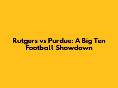 Rutgers vs Purdue: A Big Ten Football Showdown