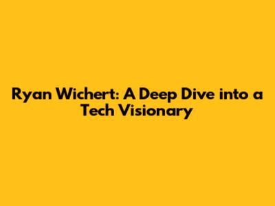 Ryan Wichert: A Deep Dive into a Tech Visionary