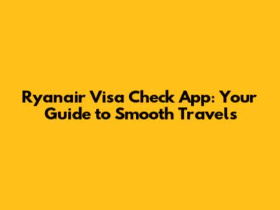 Ryanair Visa Check App: Your Guide to Smooth Travels
