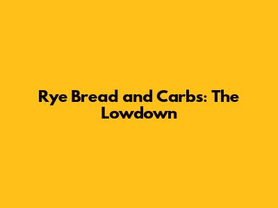 Rye Bread and Carbs: The Lowdown