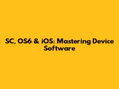 SC, OS6 & iOS: Mastering Device Software