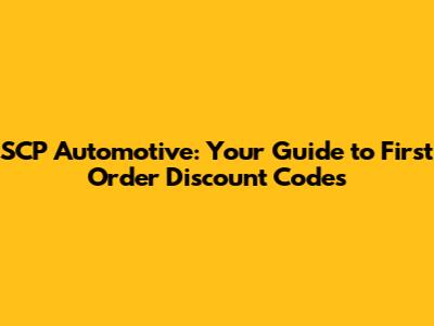 SCP Automotive: Your Guide to First Order Discount Codes