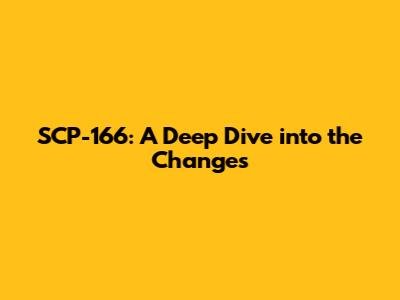 SCP-166: A Deep Dive into the Changes