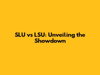 SLU vs LSU: Unveiling the Showdown