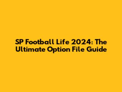 SP Football Life 2024: The Ultimate Option File Guide