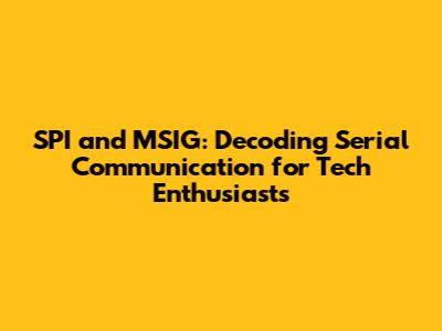 SPI and MSIG: Decoding Serial Communication for Tech Enthusiasts