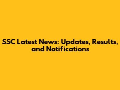 SSC Latest News: Updates, Results, and Notifications