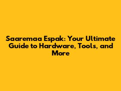Saaremaa Espak: Your Ultimate Guide to Hardware, Tools, and More
