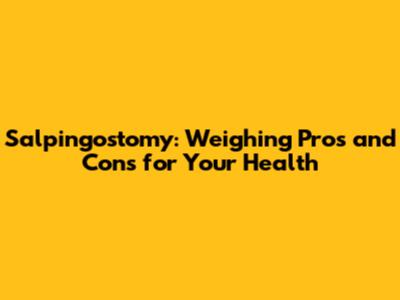 Salpingostomy: Weighing Pros and Cons for Your Health