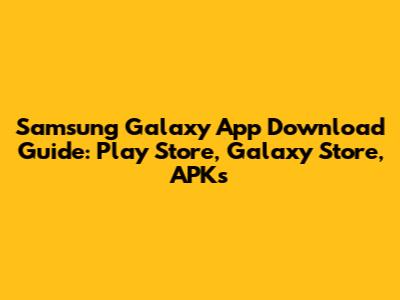 Samsung Galaxy App Download Guide: Play Store, Galaxy Store, APKs