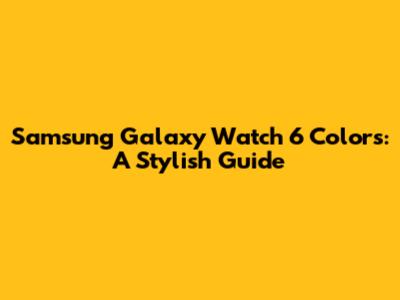 Samsung Galaxy Watch 6 Colors: A Stylish Guide