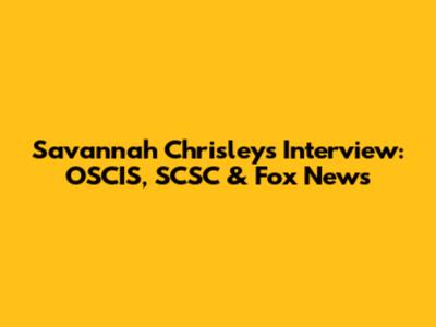 Savannah Chrisley's Interview: OSCIS, SCSC & Fox News