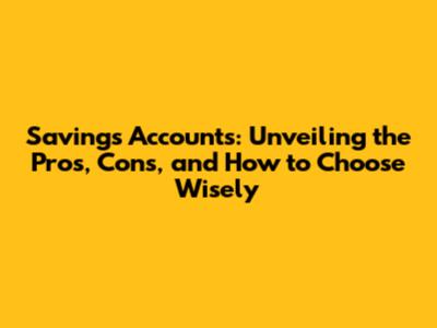 Savings Accounts: Unveiling the Pros, Cons, and How to Choose Wisely