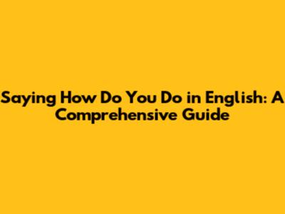 Saying "How Do You Do" in English: A Comprehensive Guide