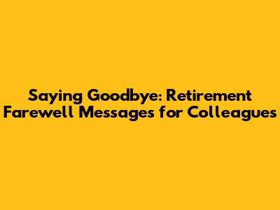Saying Goodbye: Retirement Farewell Messages for Colleagues