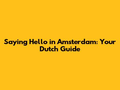 Saying Hello in Amsterdam: Your Dutch Guide