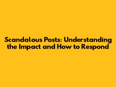 Scandalous Posts: Understanding the Impact and How to Respond