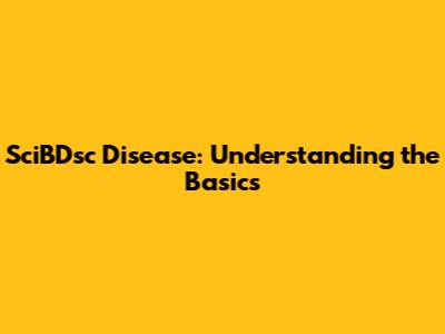 SciBDsc Disease: Understanding the Basics