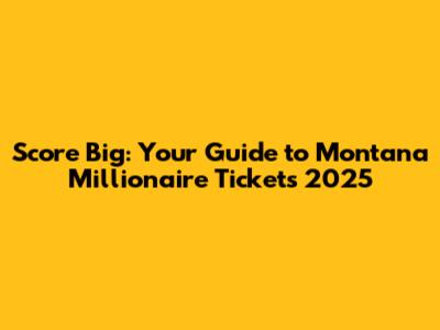 Score Big: Your Guide to Montana Millionaire Tickets 2025