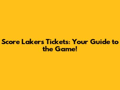 Score Lakers Tickets: Your Guide to the Game!