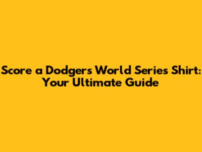 Score a Dodgers World Series Shirt: Your Ultimate Guide