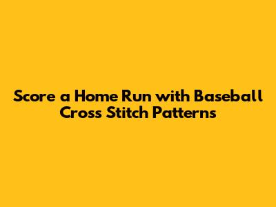 Score a Home Run with Baseball Cross Stitch Patterns