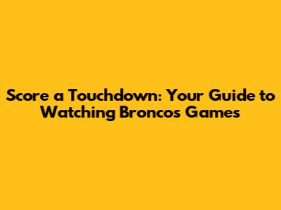 Score a Touchdown: Your Guide to Watching Broncos Games