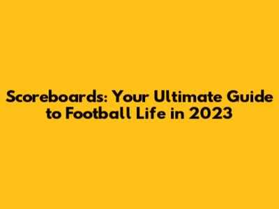 Scoreboards: Your Ultimate Guide to Football Life in 2023