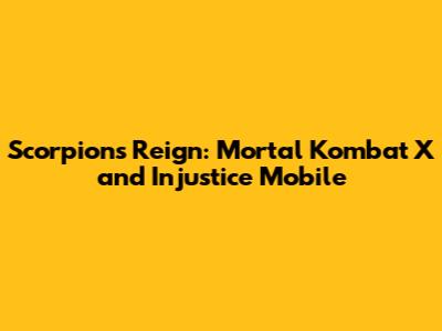 Scorpion's Reign: Mortal Kombat X and Injustice Mobile