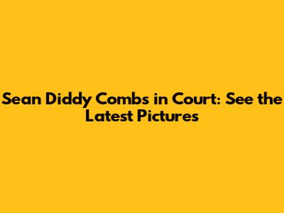 Sean Diddy Combs in Court: See the Latest Pictures
