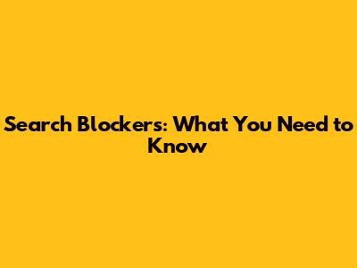 Search Blockers: What You Need to Know