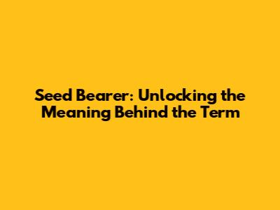 Seed Bearer: Unlocking the Meaning Behind the Term