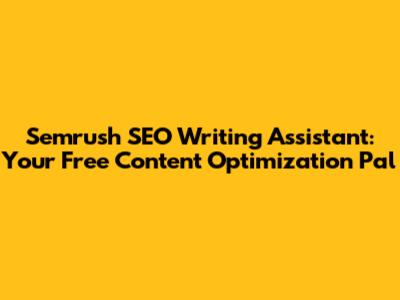 Semrush SEO Writing Assistant: Your Free Content Optimization Pal