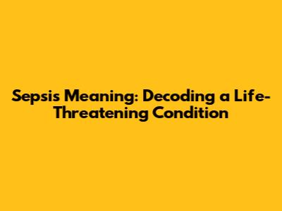 Sepsis Meaning: Decoding a Life-Threatening Condition